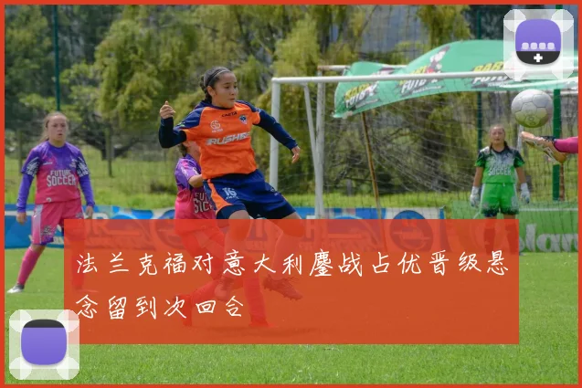 法兰克福对意大利鏖战占优晋级悬念留到次回合