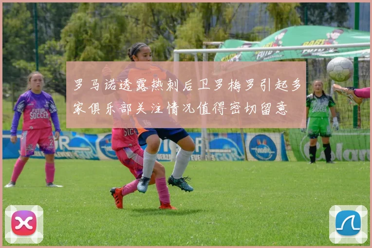 罗马诺透露热刺后卫罗梅罗引起多家俱乐部关注情况值得密切留意
