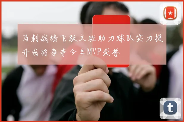 马刺战绩飞跃文班助力球队实力提升或将争夺今年MVP荣誉
