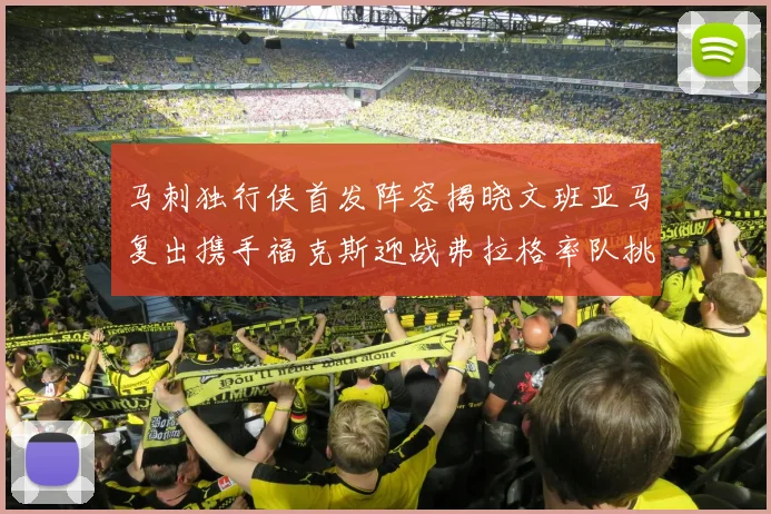马刺独行侠首发阵容揭晓文班亚马复出携手福克斯迎战弗拉格率队挑战