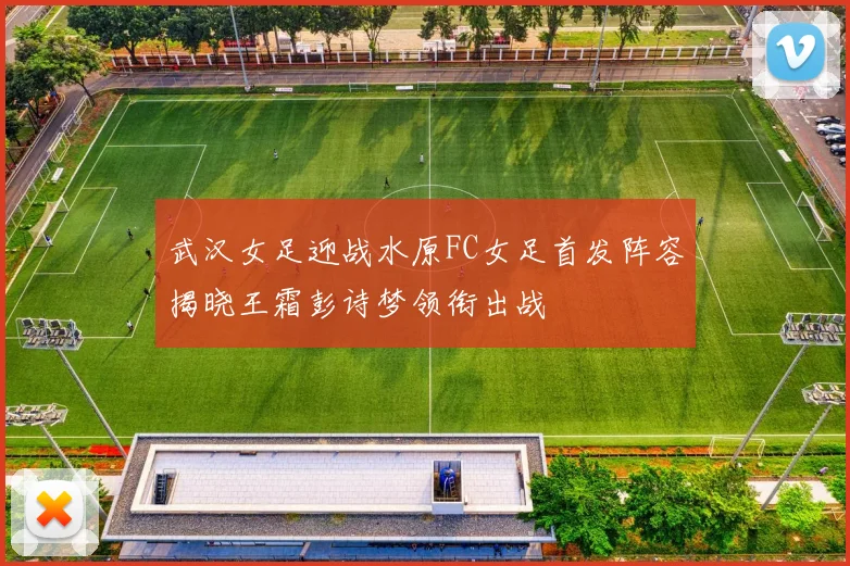 武汉女足迎战水原FC女足首发阵容揭晓王霜彭诗梦领衔出战