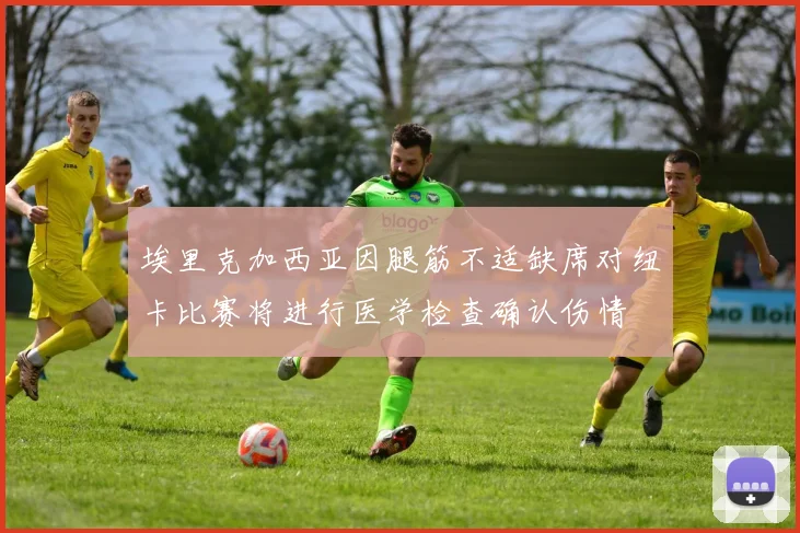 埃里克加西亚因腿筋不适缺席对纽卡比赛将进行医学检查确认伤情